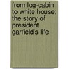 From Log-Cabin To White House; The Story Of President Garfield's Life by William Makepeace Thayer