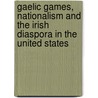Gaelic Games, Nationalism And The Irish Diaspora In The United States door Paul Darby