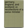 Germany, England, And Scotland; Or, Recollections Of A Swiss Minister door Jean Henri Merle D'Aubigne