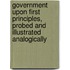 Government Upon First Principles, Probed And Illustrated Analogically