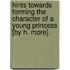 Hints Towards Forming The Character Of A Young Princess [By H. More].