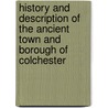 History And Description Of The Ancient Town And Borough Of Colchester by Thomas Kitson Cromwell