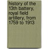 History Of The 13th Battery, Royal Field Artillery, From 1759 To 1913 door H. Marriott Smith