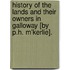 History Of The Lands And Their Owners In Galloway [By P.H. M'Kerlie].