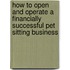 How To Open And Operate A Financially Successful Pet Sitting Business