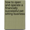 How To Open And Operate A Financially Successful Pet Sitting Business by Anglea Williams Duea
