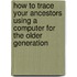 How To Trace Your Ancestors Using A Computer For The Older Generation