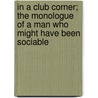 In A Club Corner; The Monologue Of A Man Who Might Have Been Sociable door Addison Peale Russell