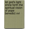 Let God's Light Shine Forth The Spiritual Vision Of Pope Benedict Xvi door Robert Moynihan