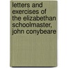 Letters and Exercises of the Elizabethan Schoolmaster, John Conybeare by John Conybeare