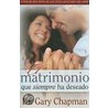 Matrimonio Que Siempre Ha Deseado = The Marriage You've Always Wanted by Gary Chapman