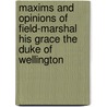 Maxims and Opinions of Field-Marshal His Grace the Duke of Wellington door Duke of Wellington Wellesley Arthur
