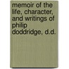 Memoir Of The Life, Character, And Writings Of Philip Doddridge, D.D. by Doddridge Philip