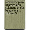 Memoires Pour L'Histoire Des Sciences Et Des Beaux Arts ..., Volume 3 by Unknown