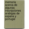 Memoria Acerca De Algunas Inscripciones Arabigas De Espana Y Portugal by Rodrigo Amador de los Rios