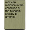 Mexican Maiolica In The Collection Of The Hispanic Society Of America by Edwin Atllee Barber
