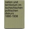 Nation und Territorium im tschechischen politischen Diskurs 1880-1938 by Peter Haslinger