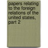 Papers Relating To The Foreign Relations Of The United States, Part 2 by Unknown