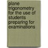Plane Trigonometry For The Use Of Students Preparing For Examinations