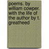 Poems. By William Cowper. With The Life Of The Author By T. Greatheed door William Cowper