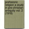 Prehistoric Religion A Study In Pre-Christian Antiquity Vol. 2 (1918) by Philo Laos Mills