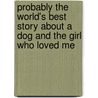 Probably the World's Best Story About a Dog and the Girl Who Loved Me by D. James Smith