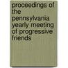Proceedings Of The Pennsylvania Yearly Meeting Of Progressive Friends door Yearly Society of Frie