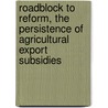 Roadblock To Reform, The Persistence Of Agricultural Export Subsidies door Ralf Peters