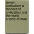 Roman Clericalism A Menace To Civilization And The Worst Enemy Of Man