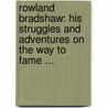 Rowland Bradshaw: His Struggles And Adventures On The Way To Fame ... by Unknown