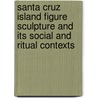Santa Cruz Island Figure Sculpture and Its Social and Ritual Contexts by William H. Davenport