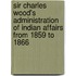 Sir Charles Wood's Administration Of Indian Affairs From 1859 To 1866