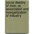 Social Destiny Of Man, Or, Association And Reorganization Of Industry