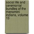 Social Life And Ceremonial Bundles Of The Menomini Indians, Volume 13