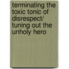 Terminating the Toxic Tonic of Disrespect/ Tuning Out the Unholy Hero door Onbekend