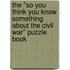 The "So You Think You Know Something about the Civil War" Puzzle Book by Forrest P. Jones