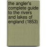 The Angler's Complete Guide To The Rivers And Lakes Of England (1853) by Robert Blakey