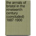 The Annals Of Bristol In The Nineteenth Century (Concluded) 1887-1900