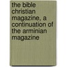 The Bible Christian Magazine, A Continuation Of The Arminian Magazine door John Mills
