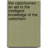 The Catechumen : An Aid To The Intelligent Knowledge Of The Catechism door Onbekend
