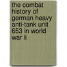 The Combat History Of German Heavy Anti-tank Unit 653 In World War Ii door Karlheinz Munch