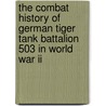The Combat History Of German Tiger Tank Battalion 503 In World War Ii door Richard Freiherr von Rosen