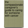 The Compassionate Caregiver's Guide To Caring For Someone With Cancer by Bajorek Daneker Bonnie