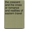 The Crescent And The Cross Or Romance And Realities Of Eastern Travel by Eliot Warburton