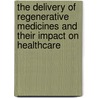 The Delivery Of Regenerative Medicines And Their Impact On Healthcare door Onbekend