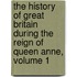 The History Of Great Britain During The Reign Of Queen Anne, Volume 1