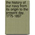 The History Of Our Navy From Its Origin To The Present Day, 1775-1897
