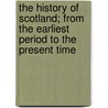 The History Of Scotland; From The Earliest Period To The Present Time door Thomas] [Wright