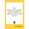 The Houses of Lancaster and York with the Conquest and Loss of France door James Gairdner