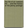 The Life Of Sir Rowland Hill ... And The History Of The Penny Postage door Sir Rowland Hill